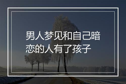 男人梦见和自己暗恋的人有了孩子