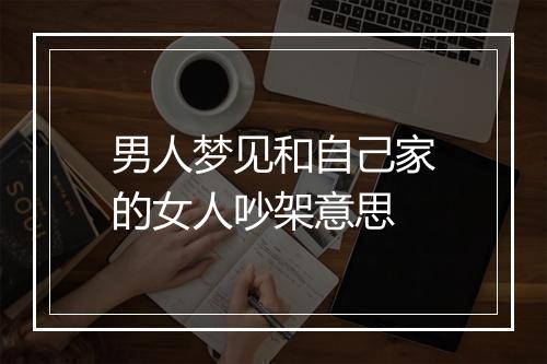 男人梦见和自己家的女人吵架意思