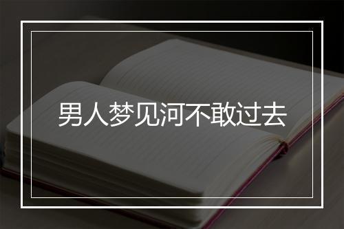 男人梦见河不敢过去