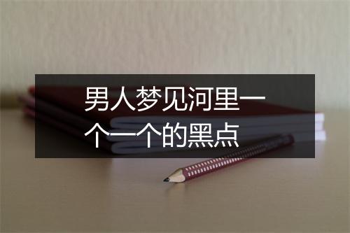 男人梦见河里一个一个的黑点