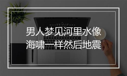 男人梦见河里水像海啸一样然后地震