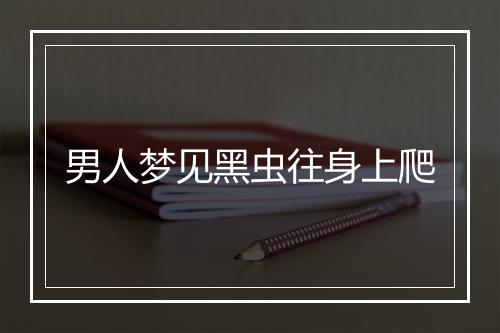 男人梦见黑虫往身上爬