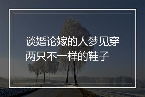 谈婚论嫁的人梦见穿两只不一样的鞋子