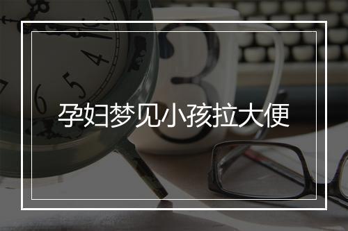 孕妇梦见小孩拉大便