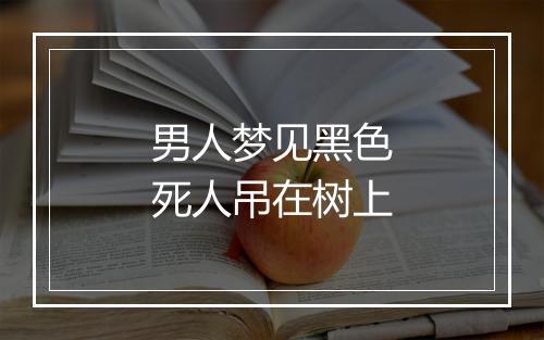 男人梦见黑色死人吊在树上