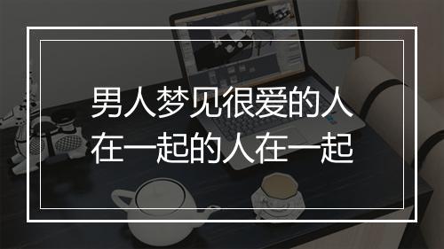 男人梦见很爱的人在一起的人在一起