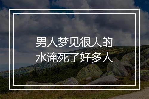 男人梦见很大的水淹死了好多人