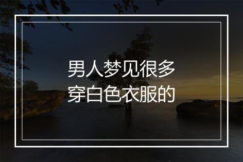 男人梦见很多穿白色衣服的