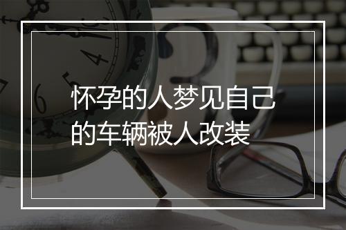 怀孕的人梦见自己的车辆被人改装