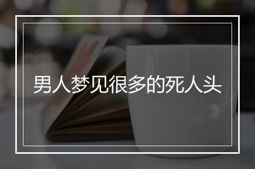 男人梦见很多的死人头