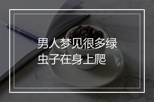 男人梦见很多绿虫子在身上爬