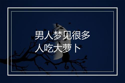 男人梦见很多人吃大萝卜