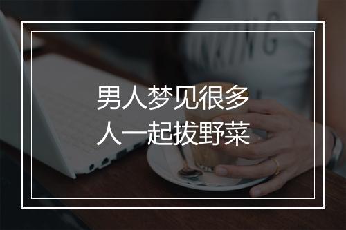 男人梦见很多人一起拔野菜