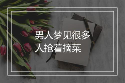 男人梦见很多人抢着摘菜