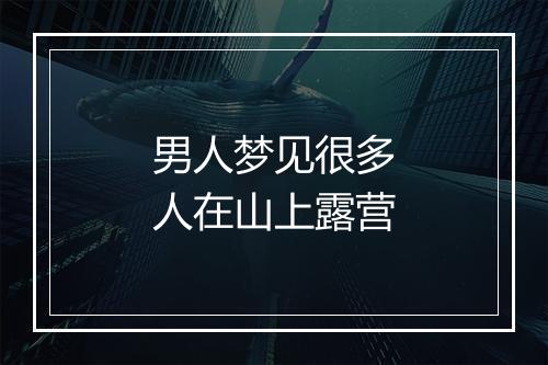 男人梦见很多人在山上露营