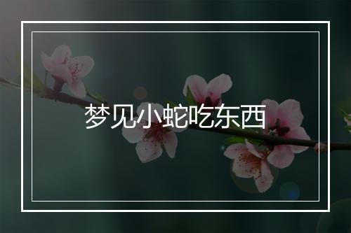 梦见小蛇吃东西