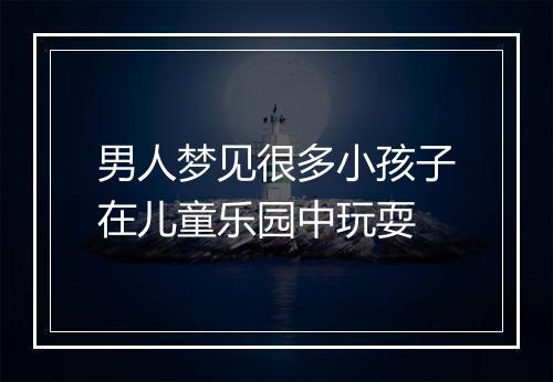 男人梦见很多小孩子在儿童乐园中玩耍