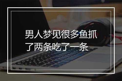 男人梦见很多鱼抓了两条吃了一条