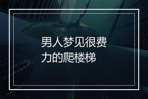 男人梦见很费力的爬楼梯