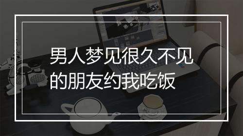 男人梦见很久不见的朋友约我吃饭