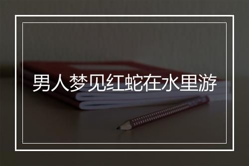 男人梦见红蛇在水里游