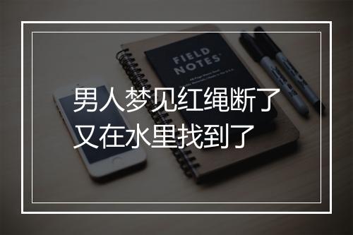 男人梦见红绳断了又在水里找到了