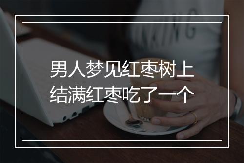 男人梦见红枣树上结满红枣吃了一个