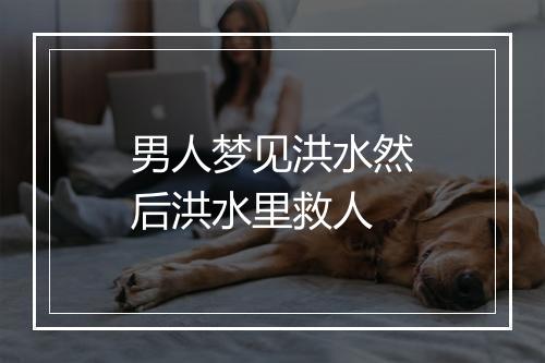 男人梦见洪水然后洪水里救人