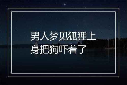 男人梦见狐狸上身把狗吓着了