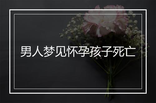 男人梦见怀孕孩子死亡