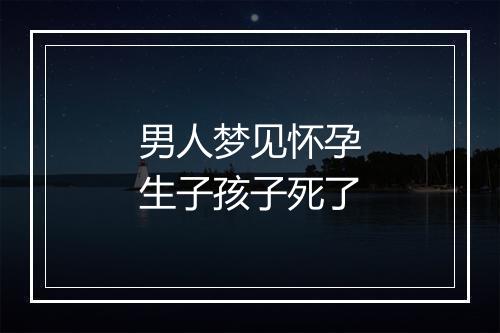 男人梦见怀孕生子孩子死了