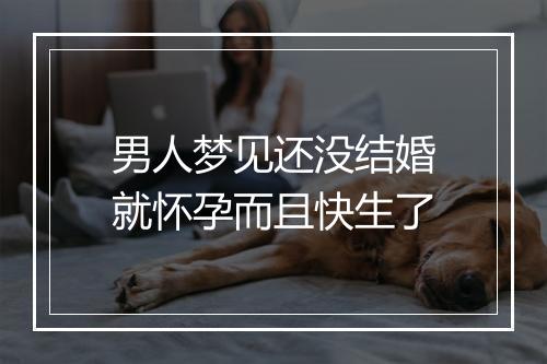 男人梦见还没结婚就怀孕而且快生了