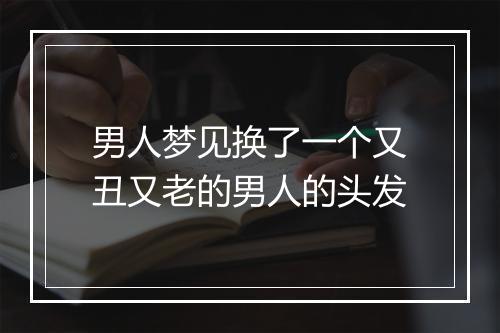 男人梦见换了一个又丑又老的男人的头发