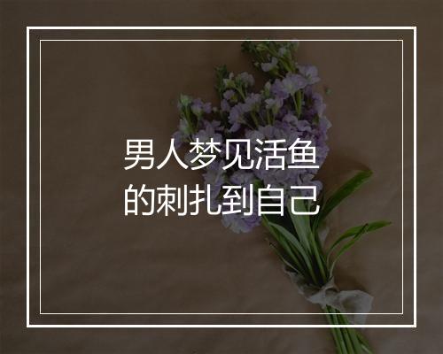 男人梦见活鱼的刺扎到自己