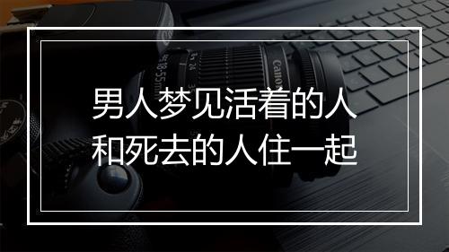 男人梦见活着的人和死去的人住一起