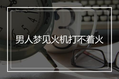 男人梦见火机打不着火