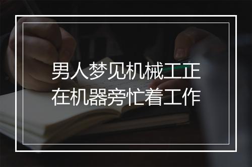 男人梦见机械工正在机器旁忙着工作