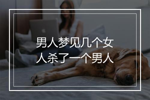 男人梦见几个女人杀了一个男人