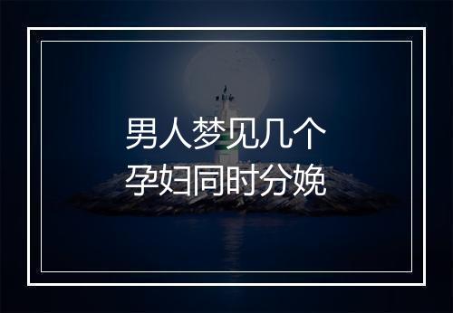 男人梦见几个孕妇同时分娩