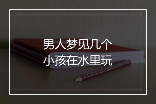 男人梦见几个小孩在水里玩