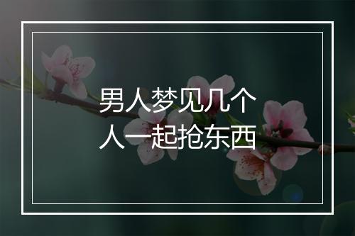 男人梦见几个人一起抢东西