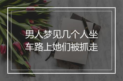 男人梦见几个人坐车路上她们被抓走