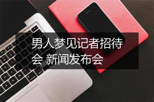 男人梦见记者招待会 新闻发布会