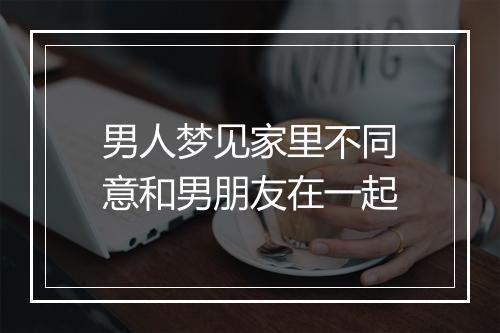 男人梦见家里不同意和男朋友在一起