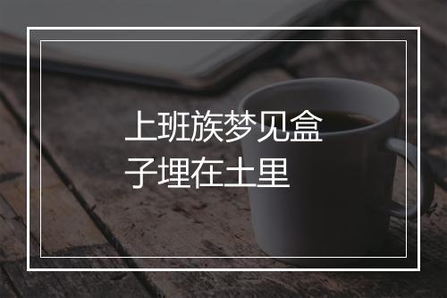 上班族梦见盒子埋在土里