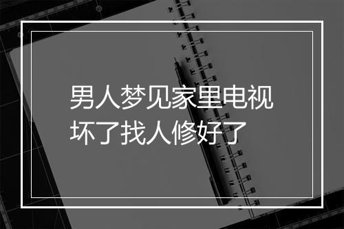 男人梦见家里电视坏了找人修好了