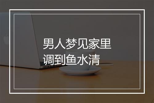 男人梦见家里调到鱼水清