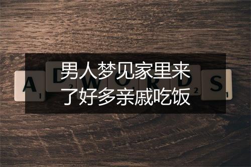 男人梦见家里来了好多亲戚吃饭