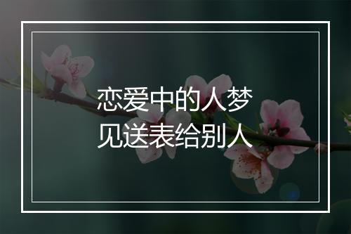 恋爱中的人梦见送表给别人