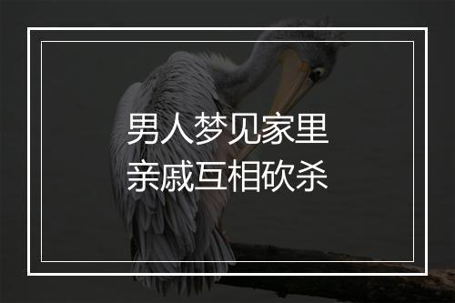 男人梦见家里亲戚互相砍杀